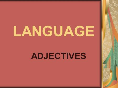 LANGUAGE ADJECTIVES. You already know about two kinds of words: nouns and verbs. Now we are going to learn about ADJECTIVES.