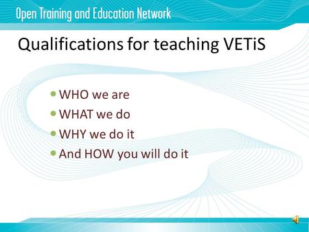 Qualifications for teaching VETiS WHO we are WHAT we do WHY we do it And HOW you will do it.