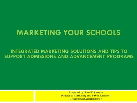 MARKETING YOUR SCHOOLS Presented by: Paul V. Rawate Director of Marketing and Public Relations Development Administrator INTEGRATED MARKETING SOLUTIONS.