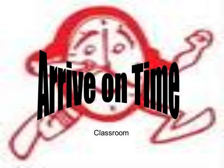 Classroom. Definition When you arrive on time you are responsible and have everything taken care of before you come into the classroom, and you come into.