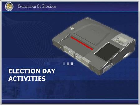 ELECTION DAY ACTIVITIES. Checklist of contents of the box PCOS machine and its power adaptor Thirteen (13) rolls of official thermal paper Three (3)