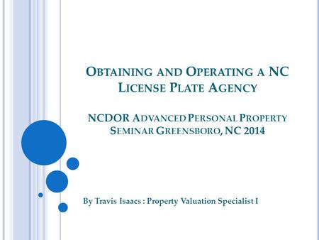 O BTAINING AND O PERATING A NC L ICENSE P LATE A GENCY NCDOR A DVANCED P ERSONAL P ROPERTY S EMINAR G REENSBORO, NC 2014 By Travis Isaacs : Property Valuation.