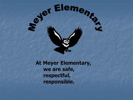 At Meyer Elementary, we are safe, respectful, responsible.