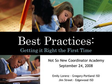 Not So New Coordinator Academy September 24, 2008 Emily Lorenz – Gregory-Portland ISD Jim Street – Edgewood ISD Best Practices: Getting it Right the First.