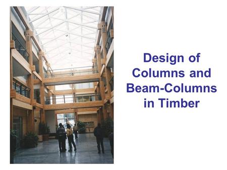 Design of Columns and Beam-Columns in Timber. Column failures Material failure (crushing) Elastic buckling (Euler) Inelastic buckling (combination of.