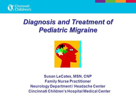 Diagnosis and Treatment of Pediatric Migraine Susan LeCates, MSN, CNP Family Nurse Practitioner Neurology Department / Headache Center Cincinnati Children’s.