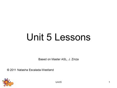 Unit 51 Unit 5 Lessons Based on Master ASL, J. Zinza © 2011 Natasha Escalada-Westland.