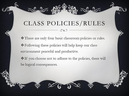 Class Policies/Rules There are only four basic classroom policies or rules. Following these policies will help keep our class environment peaceful and.