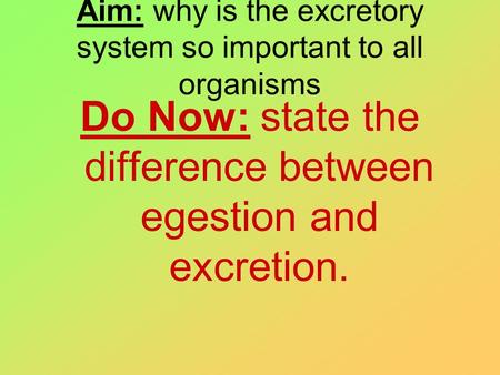 Aim: why is the excretory system so important to all organisms Do Now: state the difference between egestion and excretion.