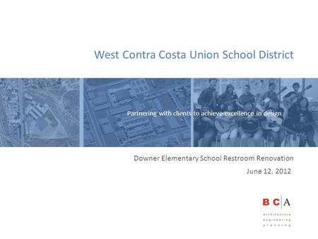 Downer Elementary School Restroom Renovation West Contra Costa Union School District June 12, 2012 Partnering with clients to achieve excellence in design.