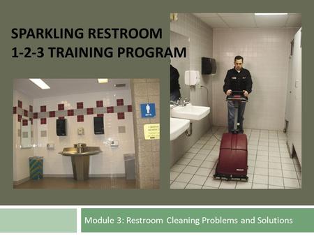 Module 3: Restroom Cleaning Problems and Solutions SPARKLING RESTROOM 1-2-3 TRAINING PROGRAM.