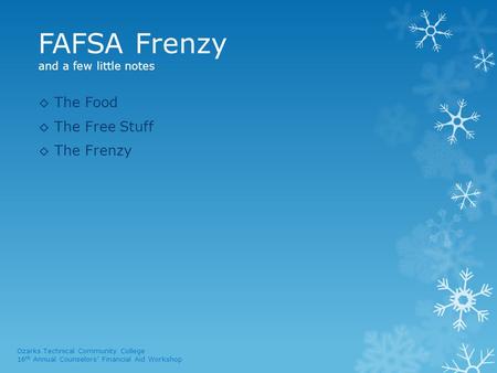 FAFSA Frenzy and a few little notes ◊ The Food ◊ The Free Stuff ◊ The Frenzy Ozarks Technical Community College 16 th Annual Counselors’ Financial Aid.