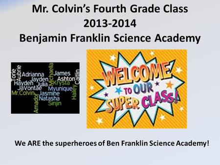 Mr. Colvin’s Fourth Grade Class 2013-2014 Benjamin Franklin Science Academy We ARE the superheroes of Ben Franklin Science Academy!