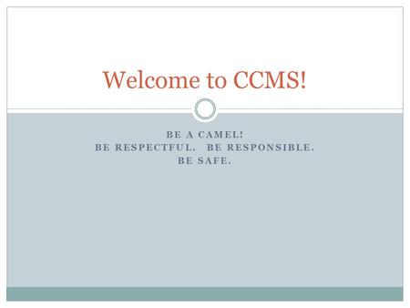 BE A CAMEL! BE RESPECTFUL. BE RESPONSIBLE. BE SAFE. Welcome to CCMS!