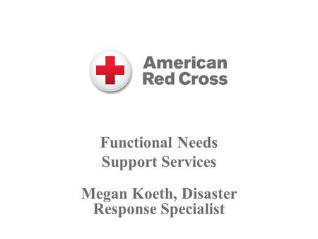 Functional Needs Support Services Megan Koeth, Disaster Response Specialist.