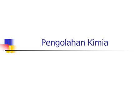 Pengolahan Kimia. Penyisihan unsur pencemar dengan cara penambahan chemical agent/bahan kimia sehingga terjadi reaksi kimia, contoh : koagulasi dan presipitasi.