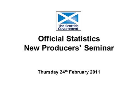 Official Statistics New Producers’ Seminar Thursday 24 th February 2011.