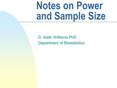 Notes on Power and Sample Size D. Keith Williams PhD Department of Biostatistics.