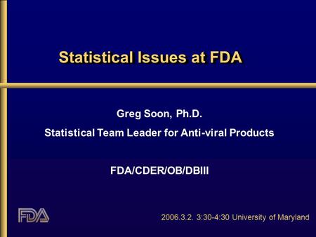 Statistical Issues at FDA Greg Soon, Ph.D. Statistical Team Leader for Anti-viral Products FDA/CDER/OB/DBIII 2006.3.2. 3:30-4:30 University of Maryland.