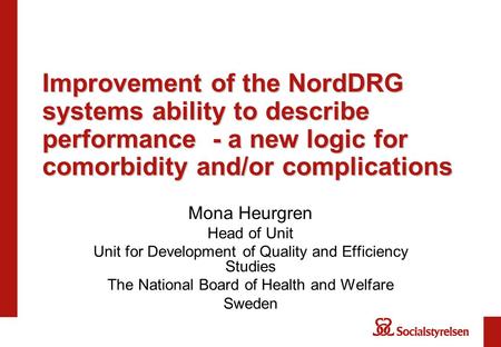 Improvement of the NordDRG systems ability to describe performance - a new logic for comorbidity and/or complications Mona Heurgren Head of Unit Unit for.