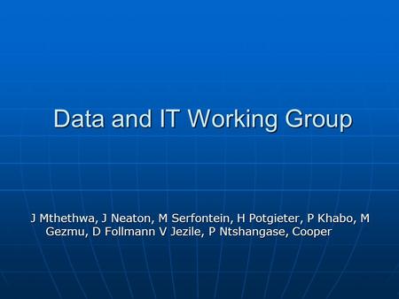 Data and IT Working Group J Mthethwa, J Neaton, M Serfontein, H Potgieter, P Khabo, M Gezmu, D Follmann V Jezile, P Ntshangase, Cooper.