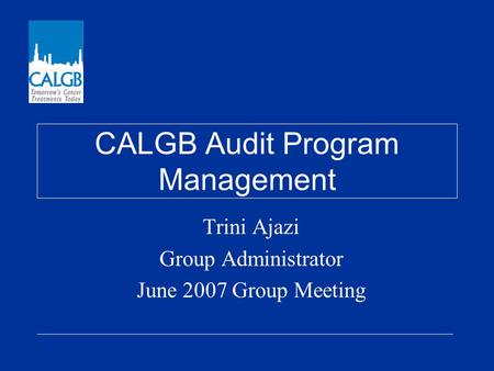 CALGB Audit Program Management Trini Ajazi Group Administrator June 2007 Group Meeting.