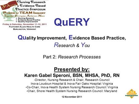 QuERY Qu ality Improvement, E vidence Based Practice, R esearch & Y ou Part 2: Research Processes Presented by: Karen Gabel Speroni, BSN, MHSA, PhD, RN.