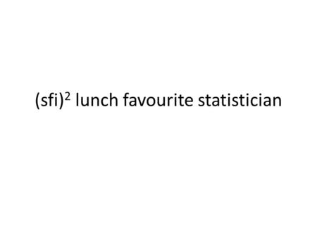 (sfi) 2 lunch favourite statistician. The contest 16 statisticians (list prepared by Egil Ferkingstad and Anders Løland) 4 each lunch A final of 4.