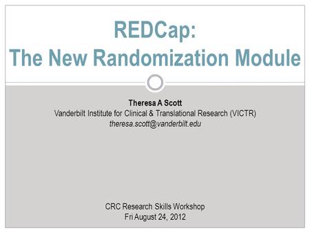 Theresa A Scott Vanderbilt Institute for Clinical & Translational Research (VICTR) CRC Research Skills Workshop Fri August.