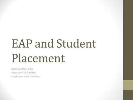 EAP and Student Placement Karen Borglum, Ed.D. Assistant Vice President Curriculum and Articulation.