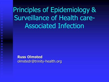 Russ Olmsted olmstedr@trinity-health.org Principles of Epidemiology & Surveillance of Health care-Associated Infection Russ Olmsted olmstedr@trinity-health.org.