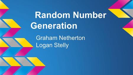 Random Number Generation Graham Netherton Logan Stelly.