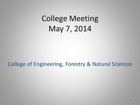 College Meeting May 7, 2014 College of Engineering, Forestry & Natural Sciences 1.