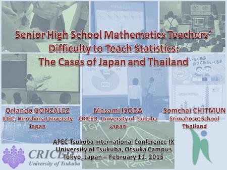 OutlineOutline APEC-Tsukuba International Conference IX Senior High School Mathematics Teachers’ Difficulty to Teach Statistics: The Cases of Japan and.