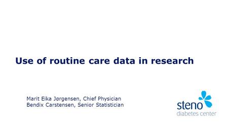 Use of routine care data in research Marit Eika Jørgensen, Chief Physician Bendix Carstensen, Senior Statistician.