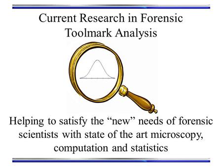 Current Research in Forensic Toolmark Analysis Helping to satisfy the “new” needs of forensic scientists with state of the art microscopy, computation.