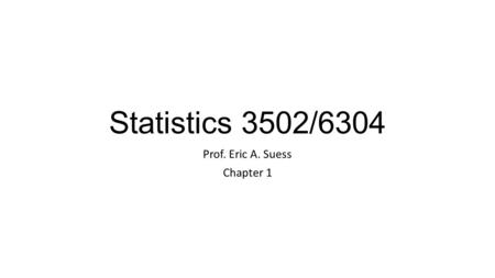 Statistics 3502/6304 Prof. Eric A. Suess Chapter 1.