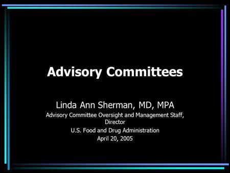 Advisory Committees Linda Ann Sherman, MD, MPA Advisory Committee Oversight and Management Staff, Director U.S. Food and Drug Administration April 20,