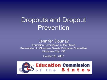 Dropouts and Dropout Prevention Jennifer Dounay Education Commission of the States Presentation to Oklahoma Senate Education Committee Oklahoma City, OK.