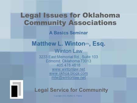 Copyright 2012, Matthew L. Winton Legal Issues for Oklahoma Community Associations A Basics Seminar Matthew L. Winton pllc, Esq. Winton Law 3233 East Memorial.