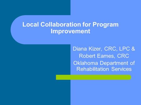 Local Collaboration for Program Improvement Diana Kizer, CRC, LPC & Robert Eames, CRC Oklahoma Department of Rehabilitation Services.