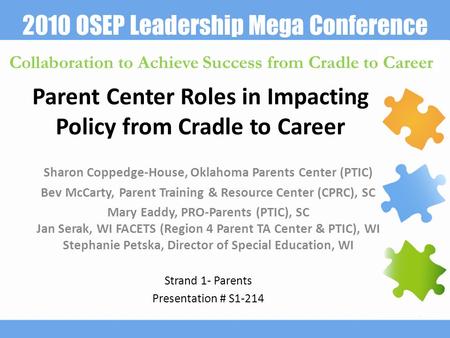 2010 OSEP Leadership Mega Conference Collaboration to Achieve Success from Cradle to Career Parent Center Roles in Impacting Policy from Cradle to Career.