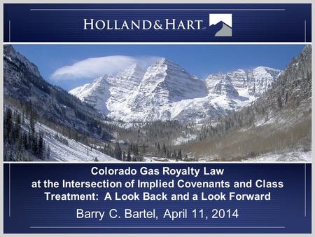 Colorado Gas Royalty Law at the Intersection of Implied Covenants and Class Treatment: A Look Back and a Look Forward Barry C. Bartel, April 11, 2014.