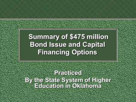 Summary of $475 million Bond Issue and Capital Financing Options Practiced By the State System of Higher Education in Oklahoma Practiced By the State System.