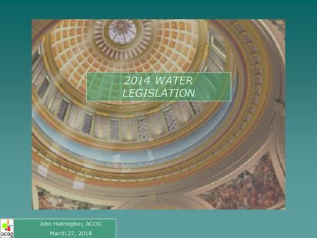 2014 WATER LEGISLATION John Harrington, ACOG March 27, 2014.