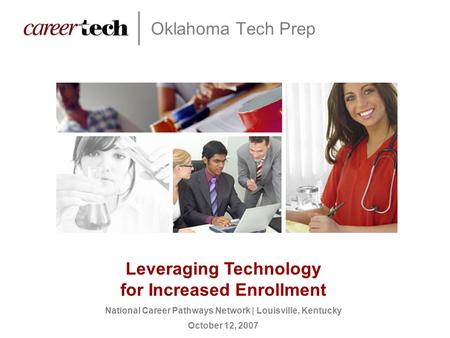 Oklahoma Tech Prep Leveraging Technology for Increased Enrollment National Career Pathways Network | Louisville, Kentucky October 12, 2007.