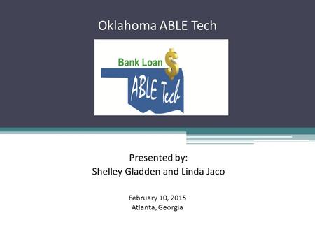 Oklahoma ABLE Tech Presented by: Shelley Gladden and Linda Jaco February 10, 2015 Atlanta, Georgia.