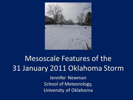 Mesoscale Features of the 31 January 2011 Oklahoma Storm Jennifer Newman School of Meteorology, University of Oklahoma.