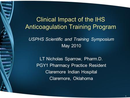 Clinical Impact of the IHS Anticoagulation Training Program USPHS Scientific and Training Symposium May 2010 LT Nicholas Sparrow, Pharm.D. PGY1 Pharmacy.