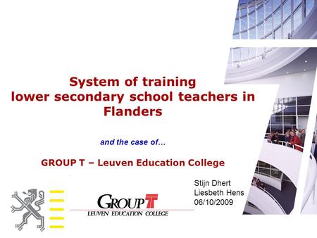 System of training lower secondary school teachers in Flanders and the case of… GROUP T – Leuven Education College Stijn Dhert Liesbeth Hens 06/10/2009.